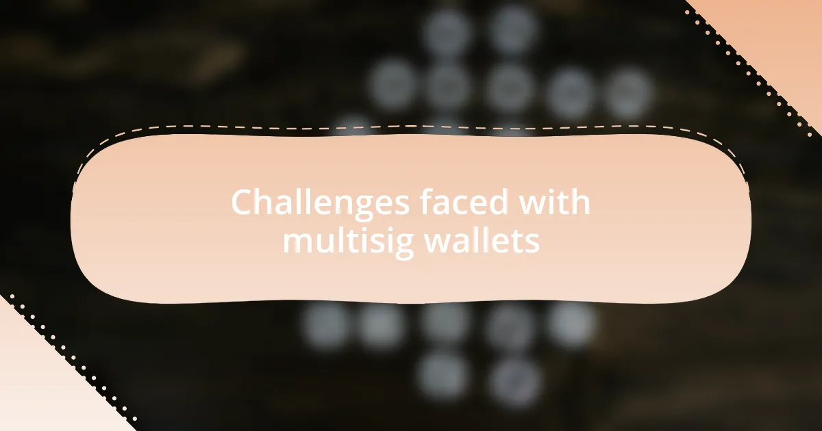 Challenges faced with multisig wallets
